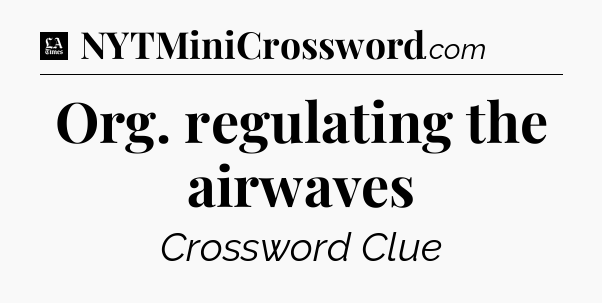 Org. regulating the airwaves - LA Times Crossword