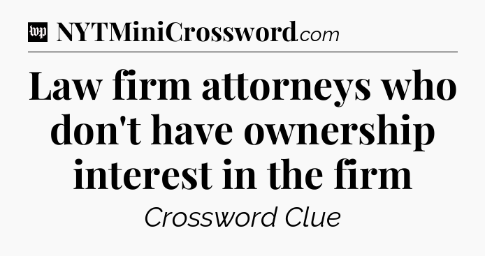 Law firm attorneys who don't have ownership interest in the firm Crossword Clue