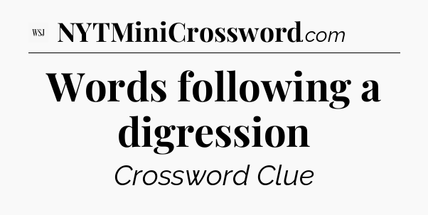 Words following a digression - WSJ Crossword