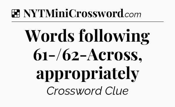 Solution: Words following 61-/62-Across, appropriately - NYT Crossword