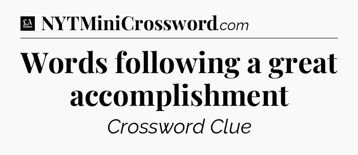 Words following a great accomplishment - LA Times Crossword