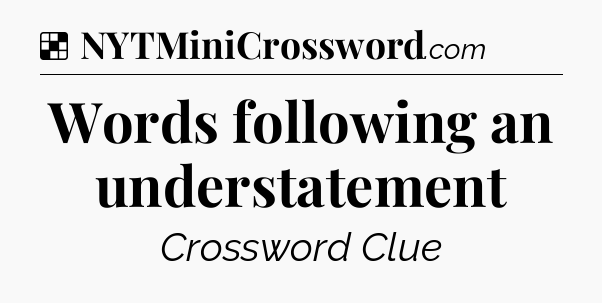 Solution: Words following an understatement - NYT Crossword