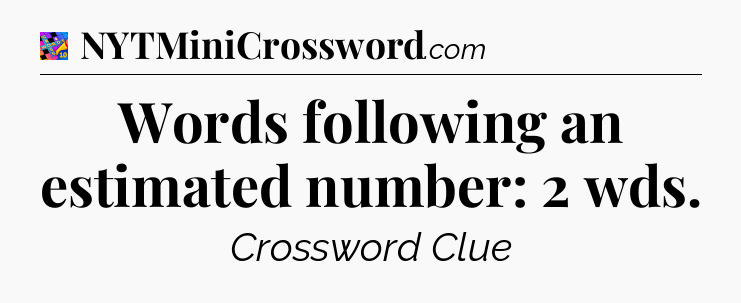 Words following an estimated number: 2 wds Crossword Clue