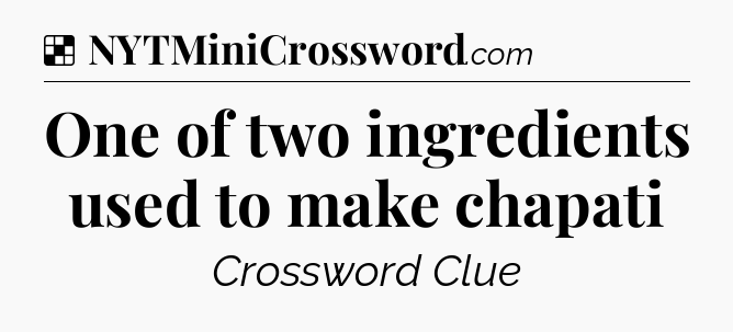 Solution: One of two ingredients used to make chapati - NYT Crossword