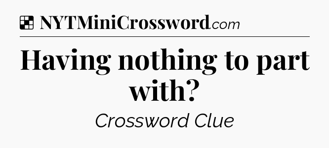 Solution: Having nothing to part with - NYT Crossword