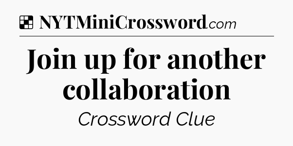 Solution: Join up for another collaboration - NYT Crossword