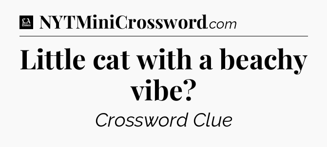 Little cat with a beachy vibe - LA Times Crossword