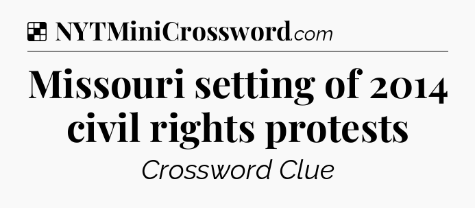 Solution: Missouri setting of 2014 civil rights protests - NYT Crossword