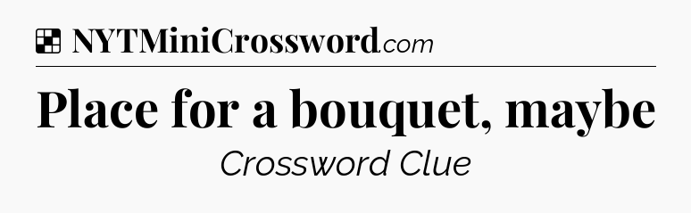 Solution: Place for a bouquet, maybe - NYT Crossword