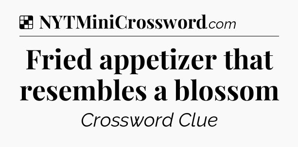 Solution: Fried appetizer that resembles a blossom - NYT Crossword