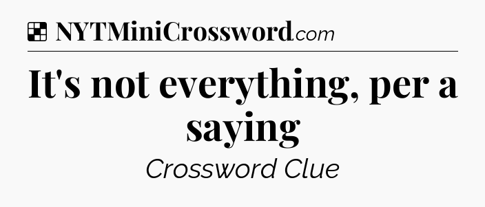 Solution: It's not everything, per a saying - NYT Crossword