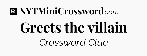 Greets the villain - LA Times Crossword