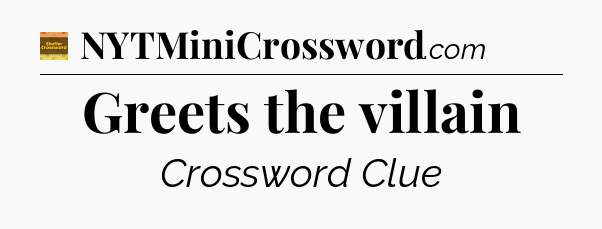 Greets the villain - Eugene Sheffer Crossword