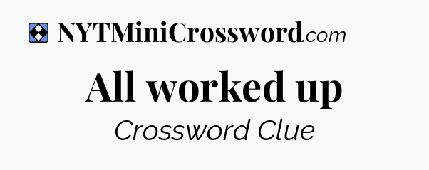 Solution: All worked up - NYT Mini Crossword