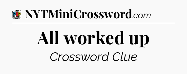 All worked up Crossword Clue