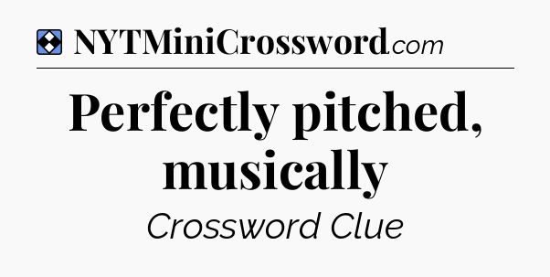 Solution: Perfectly pitched, musically - NYT Mini Crossword