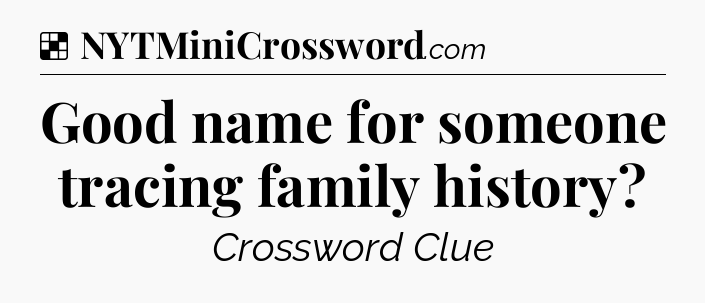 Solution: Good name for someone tracing family history - NYT Crossword