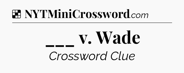 Solution: ___ v. Wade - NYT Crossword
