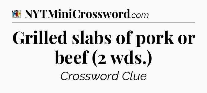 Grilled slabs of pork or beef (2 wds.) Crossword Clue