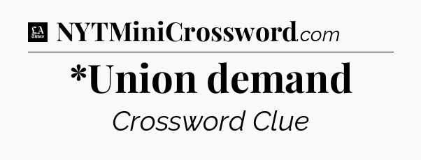 *Union demand - LA Times Crossword