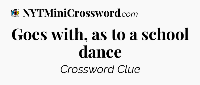 Goes with, as to a school dance Crossword Clue