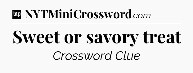 Sweet or savory treat Crossword Clue
