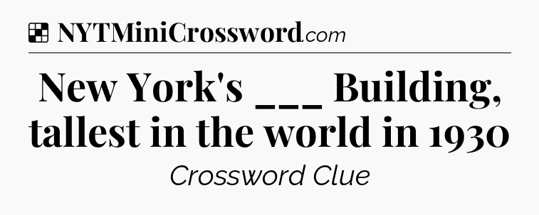 Solution: New York's ___ Building, tallest in the world in 1930 - NYT Crossword