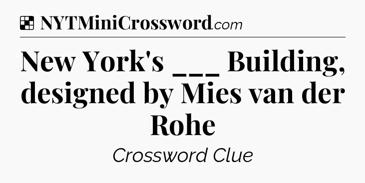Solution: New York's ___ Building, designed by Mies van der Rohe - NYT Crossword