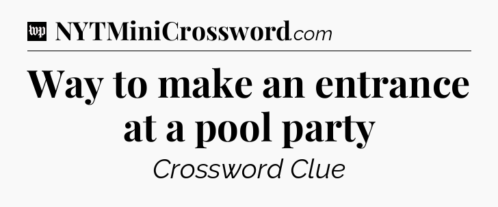 Way to make an entrance at a pool party Crossword Clue