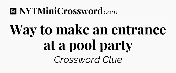 Way to make an entrance at a pool party - LA Times Crossword
