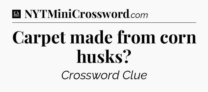Carpet made from corn husks - LA Times Crossword
