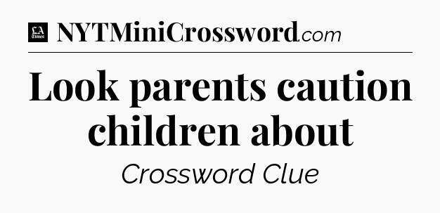 Look parents caution children about - LA Times Crossword