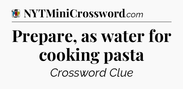 Prepare, as water for cooking pasta Crossword Clue