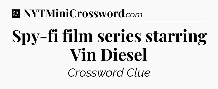 Spy-fi film series starring Vin Diesel - LA Times Crossword