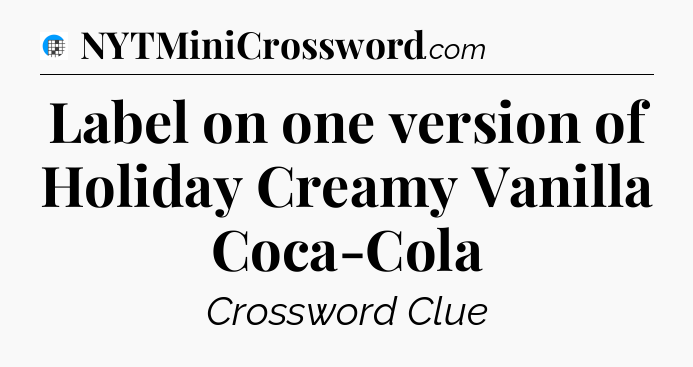 Label on one version of Holiday Creamy Vanilla Coca-Cola Crossword Clue