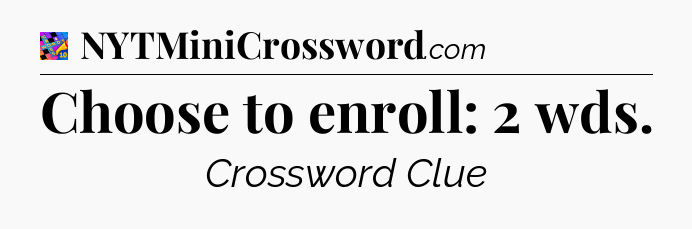 Choose to enroll: 2 wds Crossword Clue