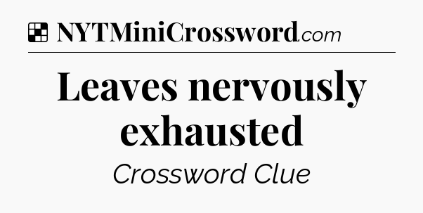 Solution: Leaves nervously exhausted - NYT Crossword