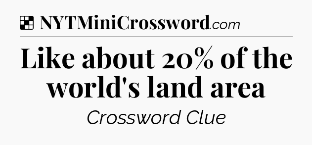 Solution: Like about 20% of the world's land area - NYT Crossword