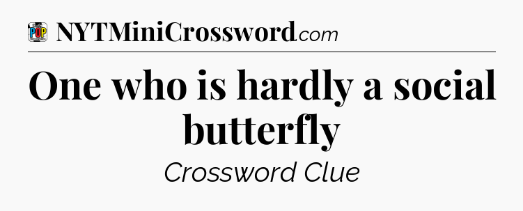 One who is hardly a social butterfly Crossword Clue