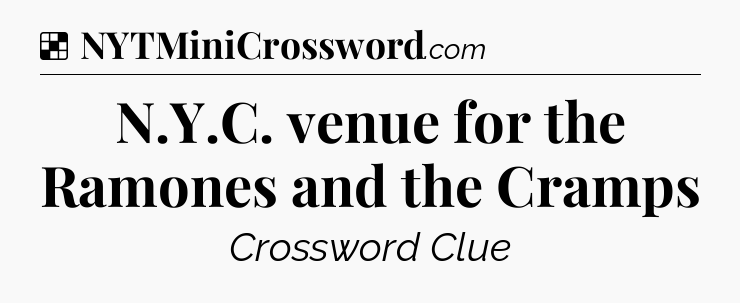 Solution: N.Y.C. venue for the Ramones and the Cramps - NYT Crossword