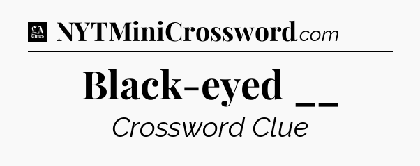 Black-eyed __ - LA Times Crossword