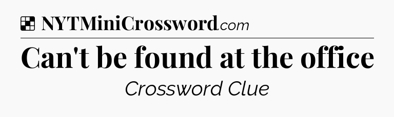 Solution: Can't be found at the office - NYT Crossword