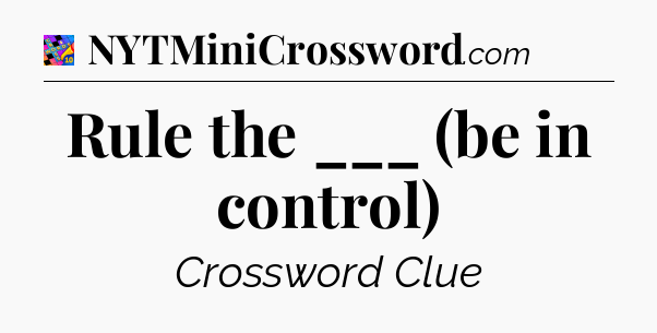 Rule the ___ (be in control) Crossword Clue