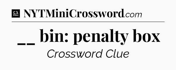 __ bin: penalty box - LA Times Crossword