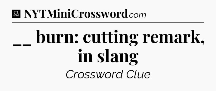 __ burn: cutting remark, in slang - LA Times Crossword