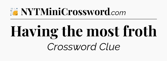 Having the most froth - 7 Little Words