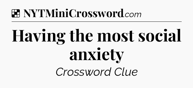 Solution: Having the most social anxiety - NYT Crossword