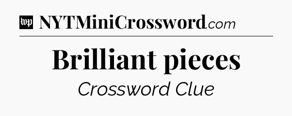 Brilliant pieces Crossword Clue