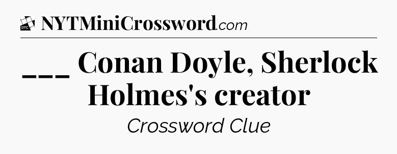 ___ Conan Doyle, Sherlock Holmes's creator - Daily Themed Classic Crossword