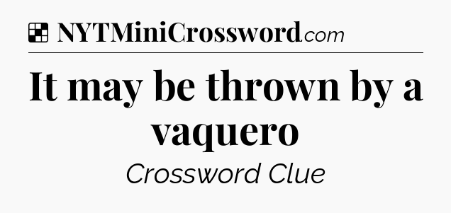 Solution: It may be thrown by a vaquero - NYT Crossword